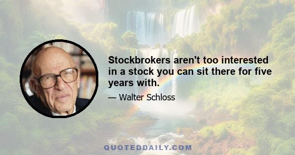 Stockbrokers aren't too interested in a stock you can sit there for five years with.