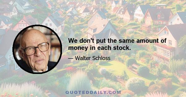 We don't put the same amount of money in each stock.