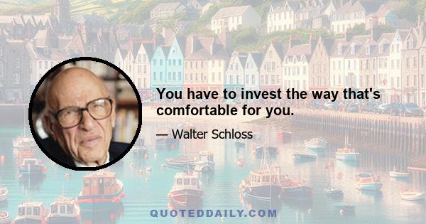 You have to invest the way that's comfortable for you.