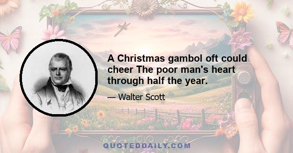 A Christmas gambol oft could cheer The poor man's heart through half the year.