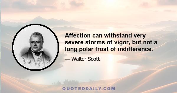 Affection can withstand very severe storms of vigor, but not a long polar frost of indifference.