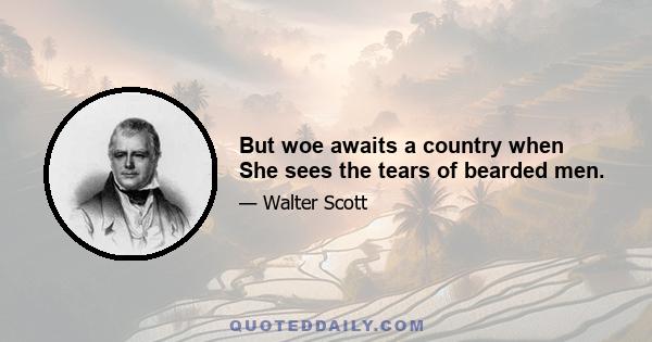 But woe awaits a country when She sees the tears of bearded men.