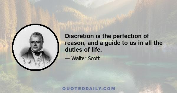 Discretion is the perfection of reason, and a guide to us in all the duties of life.