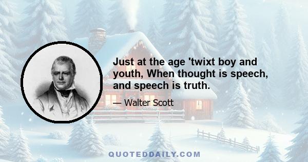 Just at the age 'twixt boy and youth, When thought is speech, and speech is truth.