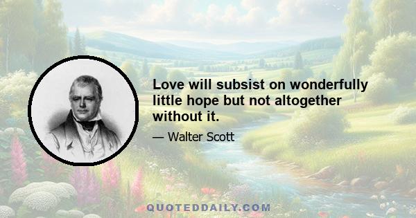 Love will subsist on wonderfully little hope but not altogether without it.