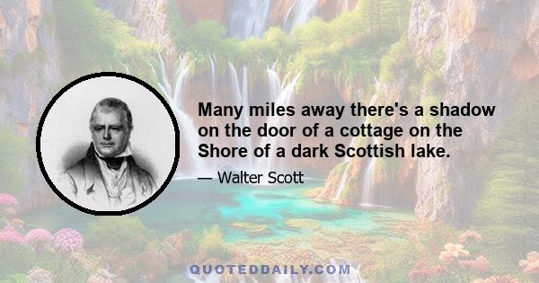 Many miles away there's a shadow on the door of a cottage on the Shore of a dark Scottish lake.