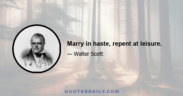 Marry in haste, repent at leisure.