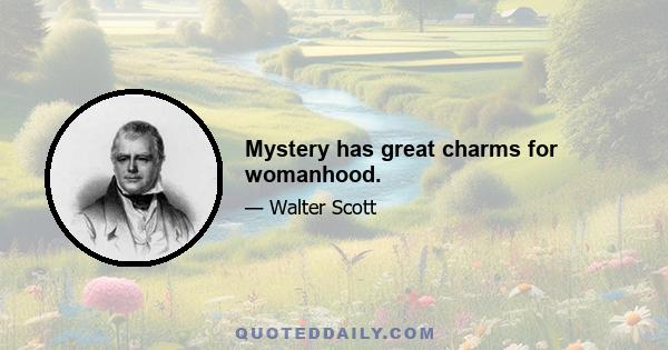 Mystery has great charms for womanhood.