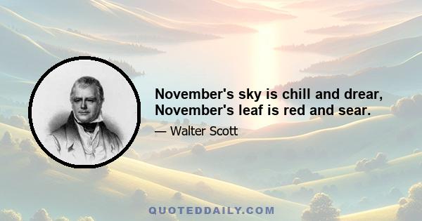 November's sky is chill and drear, November's leaf is red and sear.