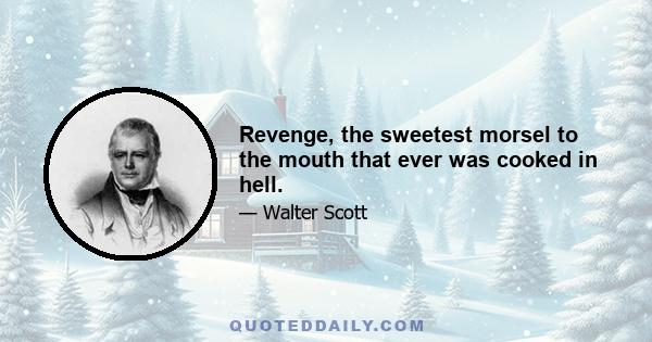 Revenge, the sweetest morsel to the mouth that ever was cooked in hell.