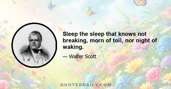 Sleep the sleep that knows not breaking, morn of toil, nor night of waking.