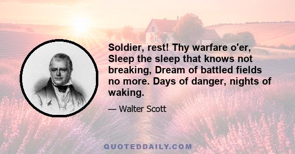 Soldier, rest! Thy warfare o'er, Sleep the sleep that knows not breaking, Dream of battled fields no more. Days of danger, nights of waking.