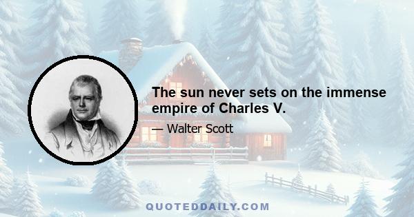 The sun never sets on the immense empire of Charles V.