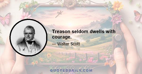 Treason seldom dwells with courage.