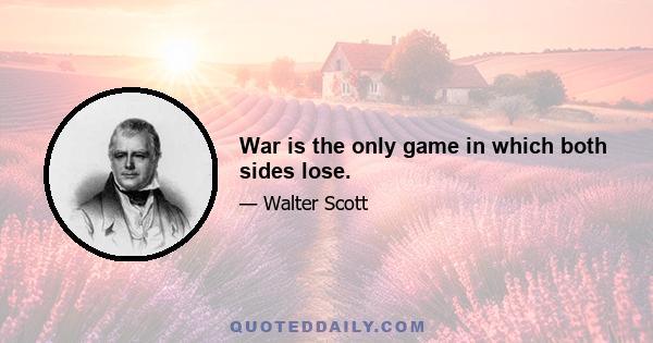 War is the only game in which both sides lose.