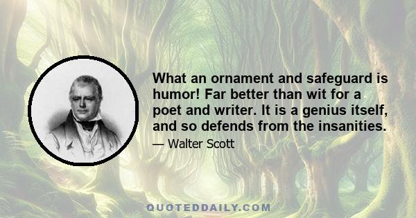 What an ornament and safeguard is humor! Far better than wit for a poet and writer. It is a genius itself, and so defends from the insanities.