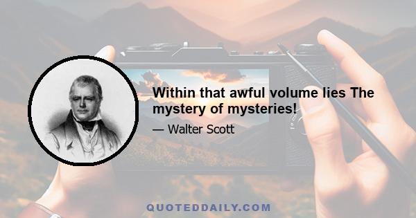 Within that awful volume lies The mystery of mysteries!