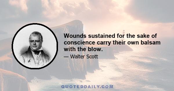 Wounds sustained for the sake of conscience carry their own balsam with the blow.