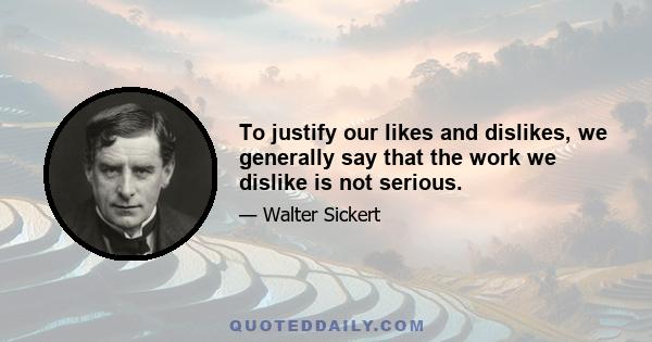 To justify our likes and dislikes, we generally say that the work we dislike is not serious.