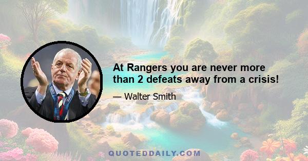 At Rangers you are never more than 2 defeats away from a crisis!