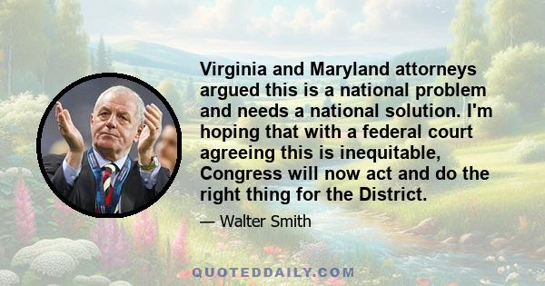 Virginia and Maryland attorneys argued this is a national problem and needs a national solution. I'm hoping that with a federal court agreeing this is inequitable, Congress will now act and do the right thing for the