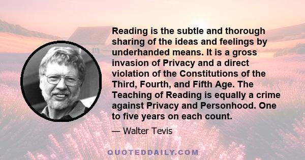 Reading is the subtle and thorough sharing of the ideas and feelings by underhanded means. It is a gross invasion of Privacy and a direct violation of the Constitutions of the Third, Fourth, and Fifth Age. The Teaching