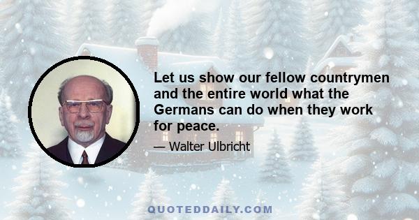 Let us show our fellow countrymen and the entire world what the Germans can do when they work for peace.