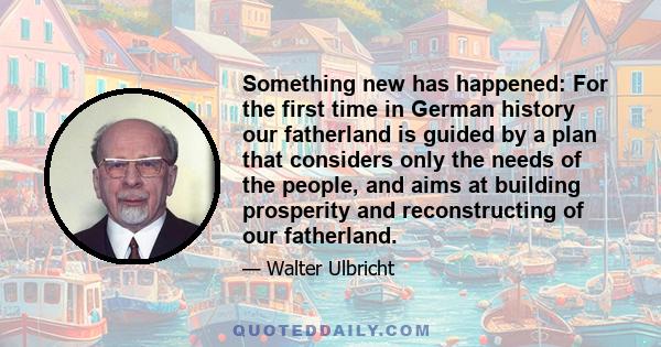 Something new has happened: For the first time in German history our fatherland is guided by a plan that considers only the needs of the people, and aims at building prosperity and reconstructing of our fatherland.