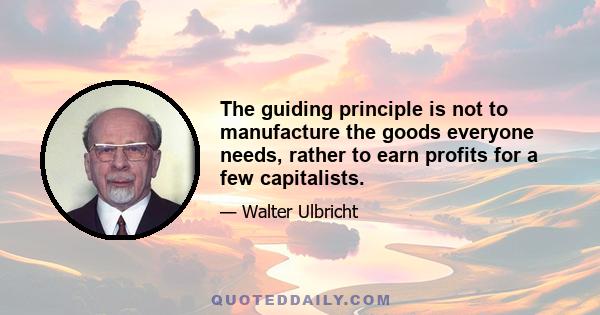 The guiding principle is not to manufacture the goods everyone needs, rather to earn profits for a few capitalists.