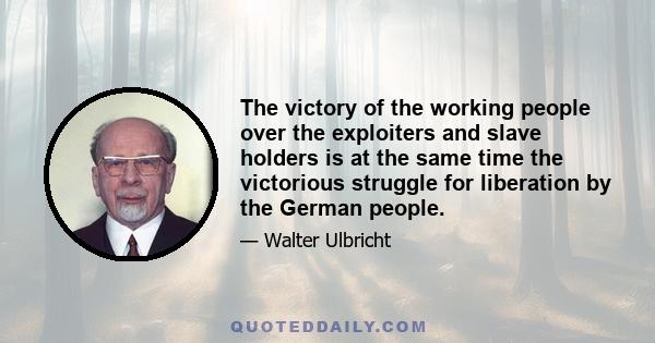 The victory of the working people over the exploiters and slave holders is at the same time the victorious struggle for liberation by the German people.