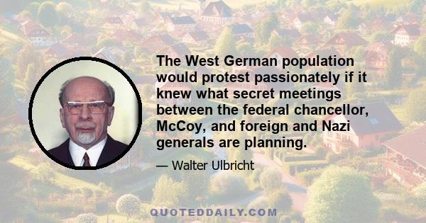 The West German population would protest passionately if it knew what secret meetings between the federal chancellor, McCoy, and foreign and Nazi generals are planning.