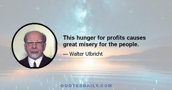 This hunger for profits causes great misery for the people.