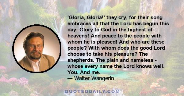 'Gloria, Gloria!' they cry, for their song embraces all that the Lord has begun this day: Glory to God in the highest of heavens! And peace to the people with whom he is pleased! And who are these people? With whom does 