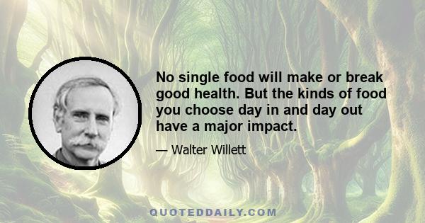 No single food will make or break good health. But the kinds of food you choose day in and day out have a major impact.