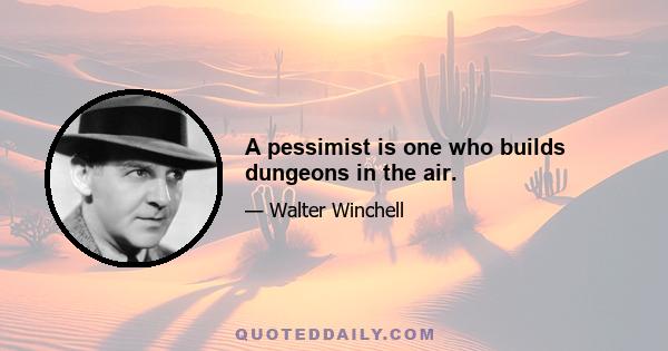 A pessimist is one who builds dungeons in the air.