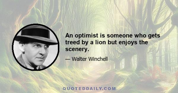 An optimist is someone who gets treed by a lion but enjoys the scenery.