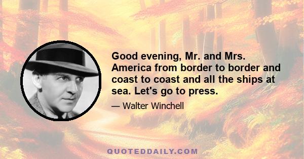 Good evening, Mr. and Mrs. America from border to border and coast to coast and all the ships at sea. Let's go to press.