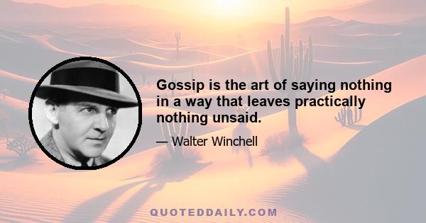 Gossip is the art of saying nothing in a way that leaves practically nothing unsaid.