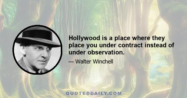 Hollywood is a place where they place you under contract instead of under observation.