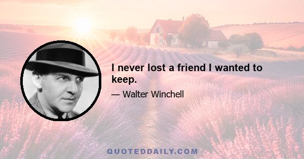 I never lost a friend I wanted to keep.