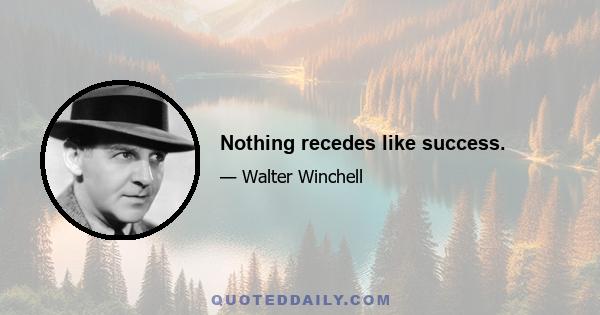 Nothing recedes like success.