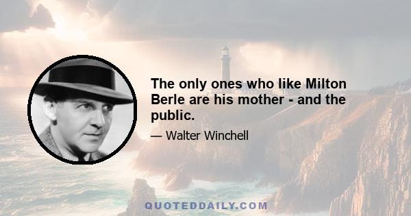 The only ones who like Milton Berle are his mother - and the public.