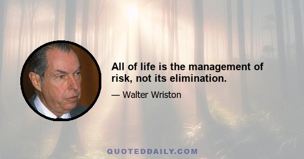 All of life is the management of risk, not its elimination.