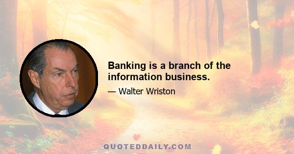 Banking is a branch of the information business.