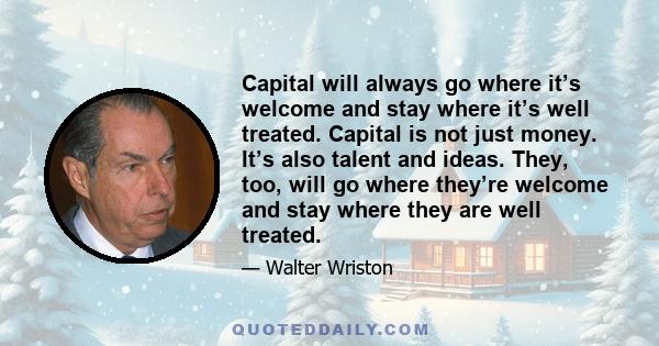 Capital will always go where it’s welcome and stay where it’s well treated. Capital is not just money. It’s also talent and ideas. They, too, will go where they’re welcome and stay where they are well treated.