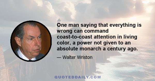 One man saying that everything is wrong can command coast-to-coast attention in living color, a power not given to an absolute monarch a century ago.