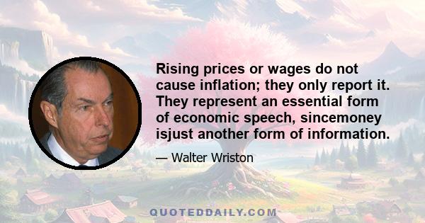 Rising prices or wages do not cause inflation; they only report it. They represent an essential form of economic speech, sincemoney isjust another form of information.