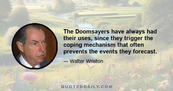 The Doomsayers have always had their uses, since they trigger the coping mechanism that often prevents the events they forecast.