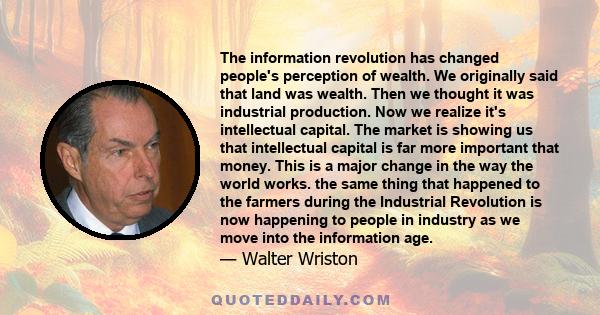 The information revolution has changed people's perception of wealth. We originally said that land was wealth. Then we thought it was industrial production. Now we realize it's intellectual capital. The market is