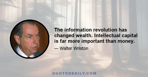 The information revolution has changed wealth. Intellectual capital is far more important than money.